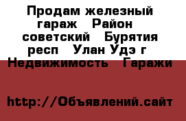 Продам железный гараж › Район ­ советский - Бурятия респ., Улан-Удэ г. Недвижимость » Гаражи   